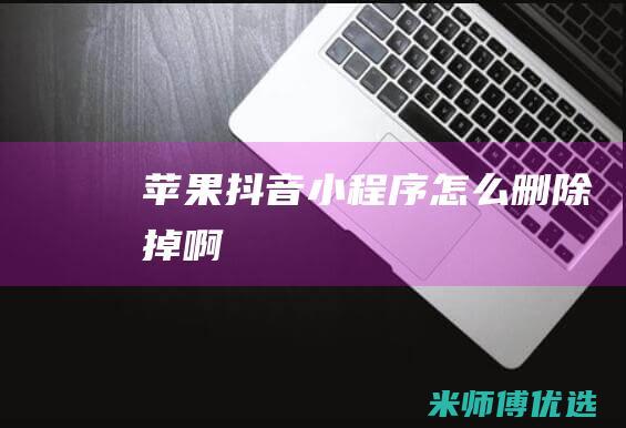 苹果抖音小程序怎么删除掉啊