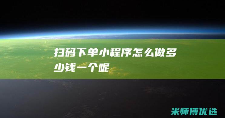 扫码下单小程序怎么做多少钱一个呢