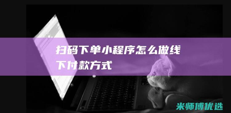 扫码下单小程序怎么做线下付款方式