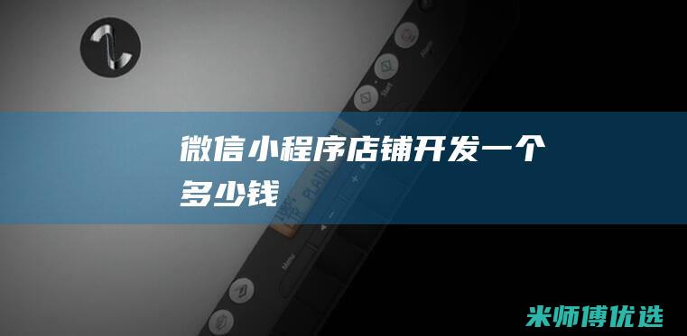 微信小程序店铺开发一个多少钱