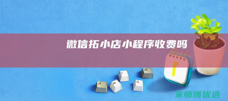 微信拓小店小程序收费吗