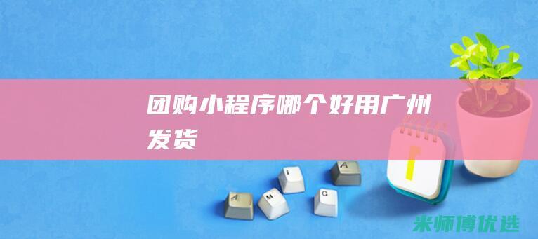 团购小程序哪个好用广州发货