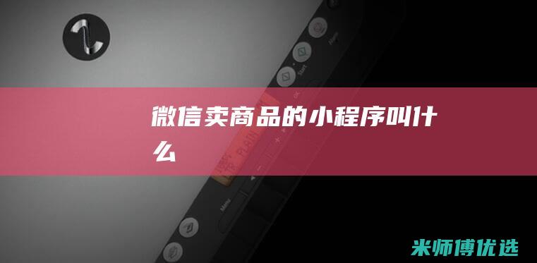 微信卖商品的小程序叫什么