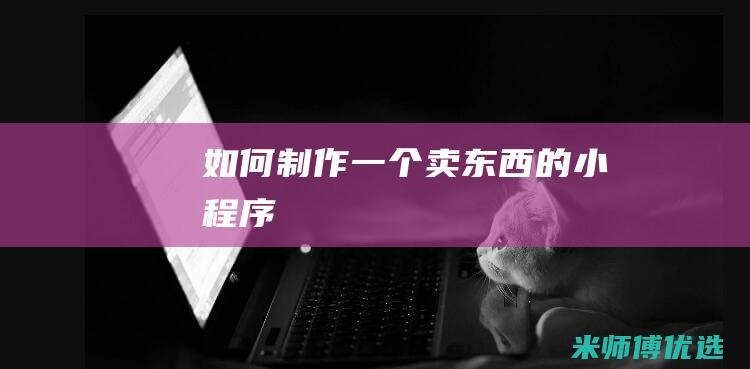 如何制作一个卖东西的小程序