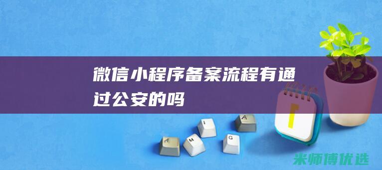 微信小程序备案流程有通过公安的吗