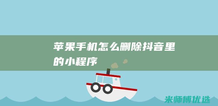 苹果手机怎么删除抖音里的小程序