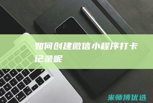 如何创建微信小程序打卡记录呢