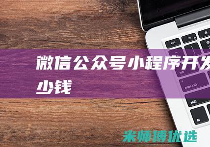 微信公众号小程序开发多少钱