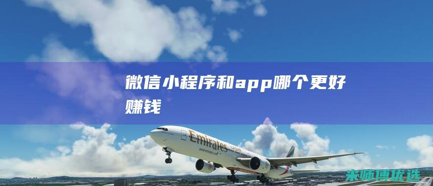 微信小程序和app哪个更好赚钱