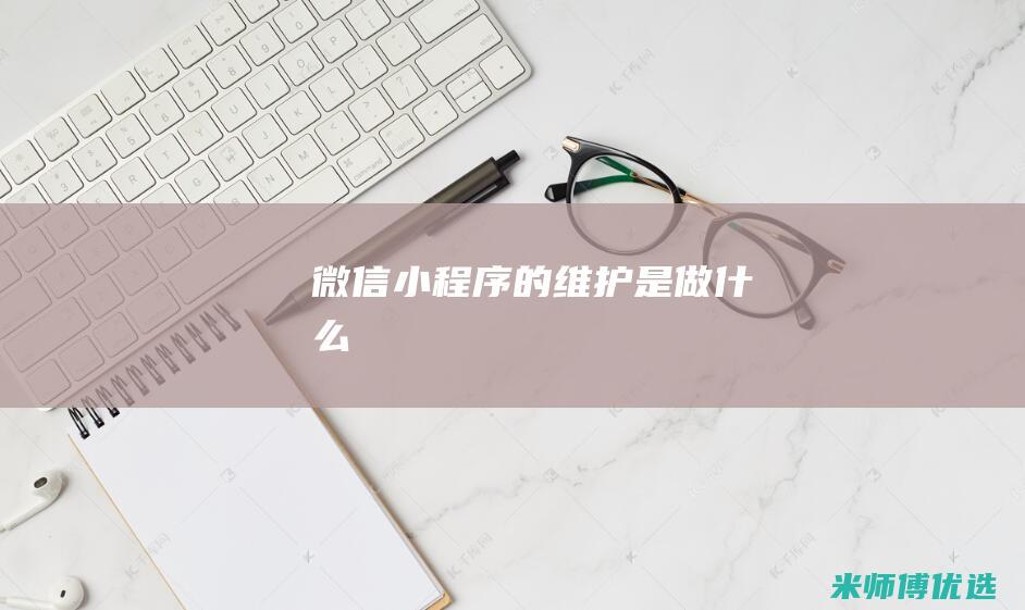 微信小程序的维护是做什么