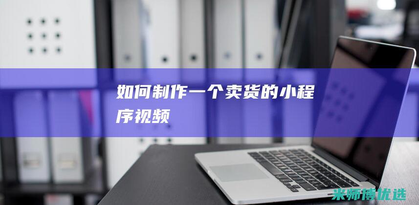 如何制作一个卖货的小程序视频