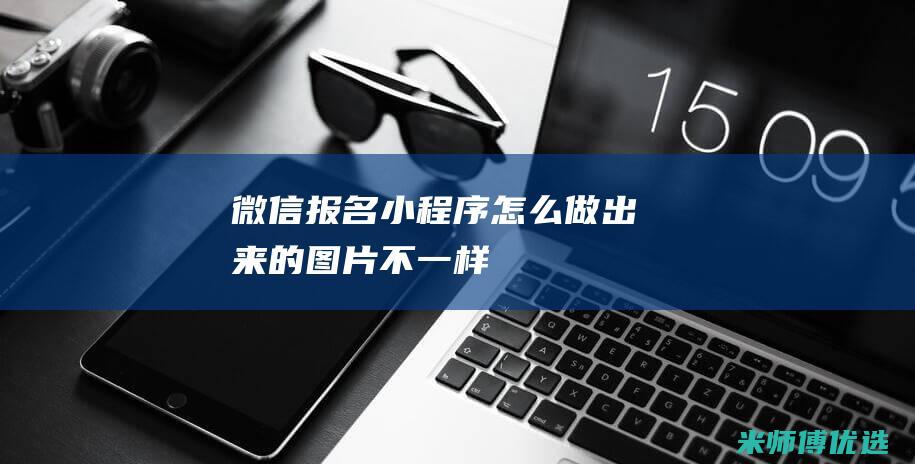 微信报名小程序怎么做出来的图片不一样