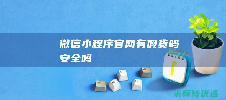 微信小程序官网有假货吗安全吗