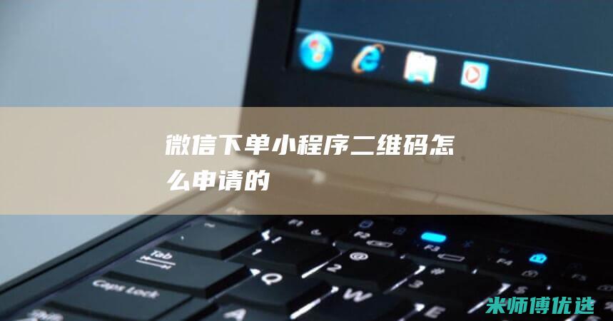 微信下单小程序二维码怎么申请的