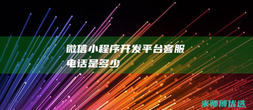 微信小程序开发平台客服电话是多少