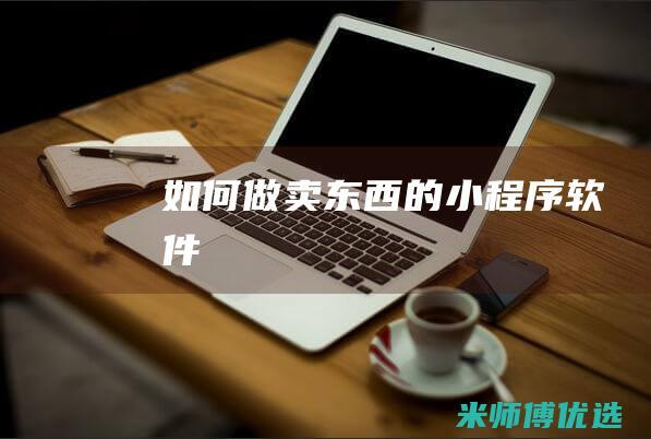 如何做卖东西的小程序软件