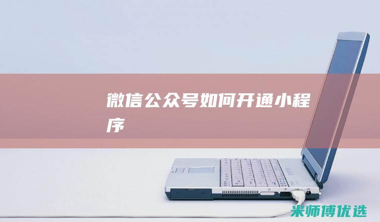 微信公众号如何开通小程序