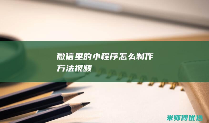 微信里的小程序怎么制作方法视频