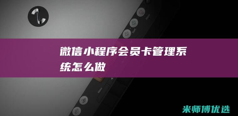 微信小程序会员卡管理系统怎么做