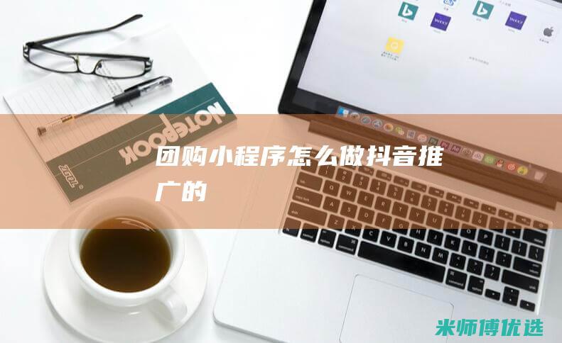 团购小程序怎么做抖音推广的