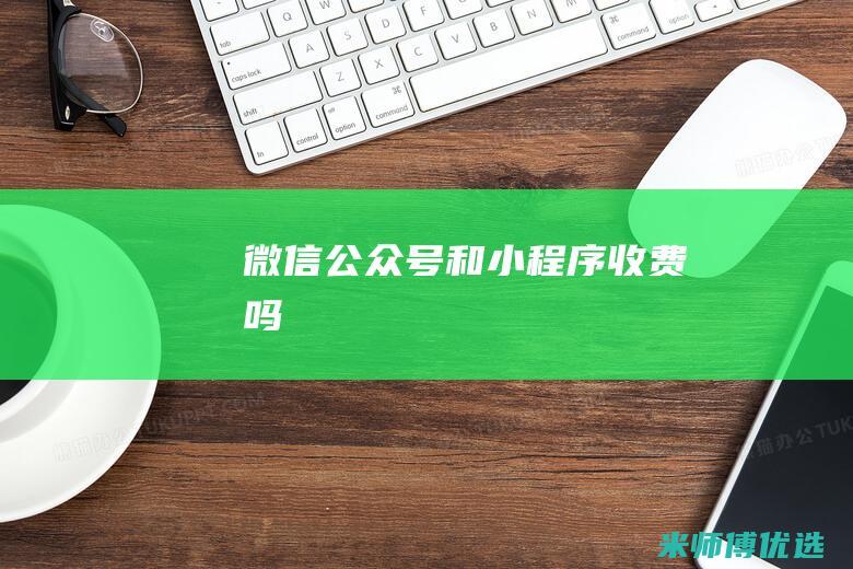 微信公众号和小程序收费吗
