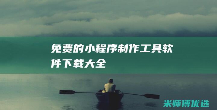 免费的小程序制作工具软件下载大全
