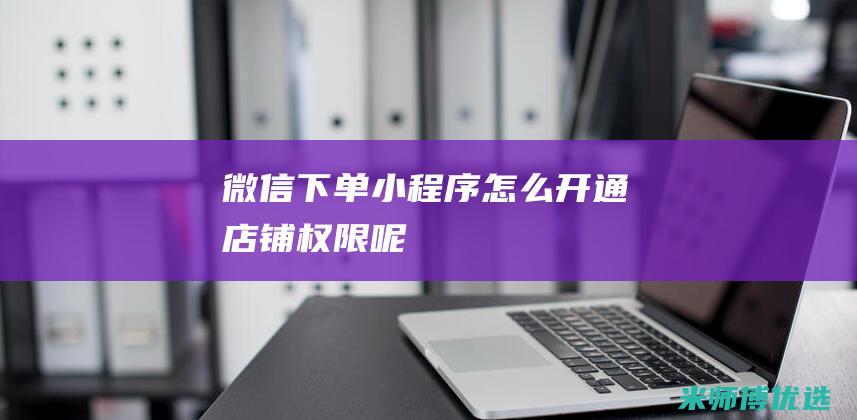 微信下单小程序怎么开通店铺权限呢