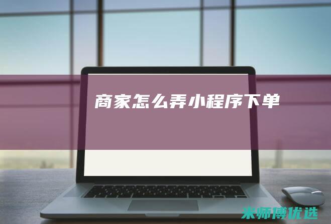 商家怎么弄小程序下单