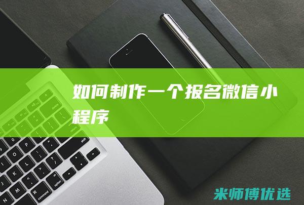 如何制作一个报名微信小程序