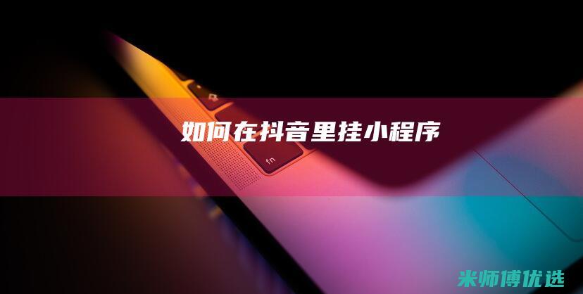 如何在抖音里挂小程序