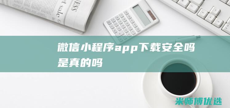 微信小程序app下载安全吗是真的吗