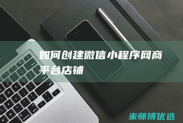 如何创建微信小程序网商平台店铺