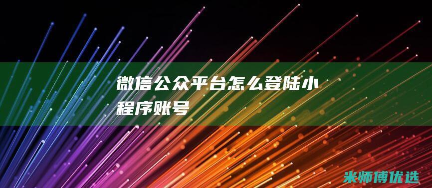 微信公众平台怎么登陆小程序账号