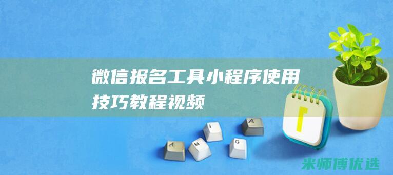 微信报名工具小程序使用技巧教程视频