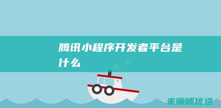 腾讯小程序开发者平台是什么