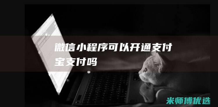 微信小程序可以开通支付宝支付吗