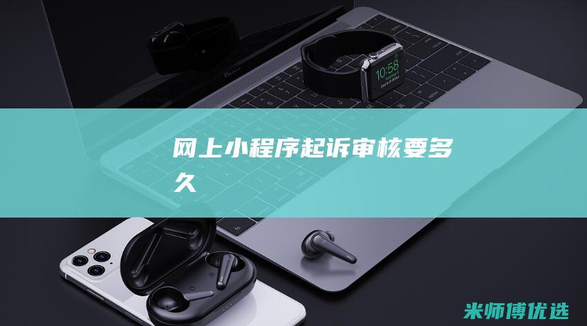 网上小程序起诉审核要多久