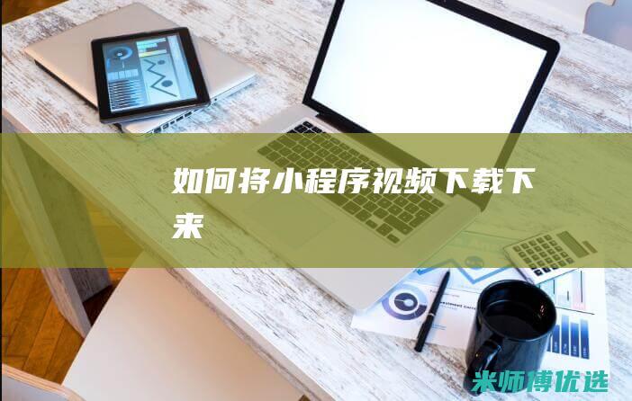 如何将小程序视频下载下来