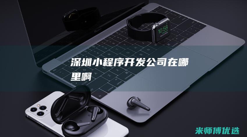 深圳小程序开发公司在哪里啊