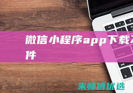 微信小程序app下载不了软件