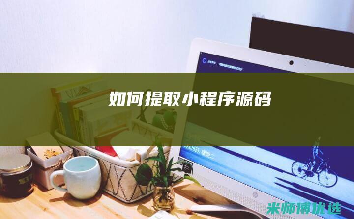 如何提取小程序源码