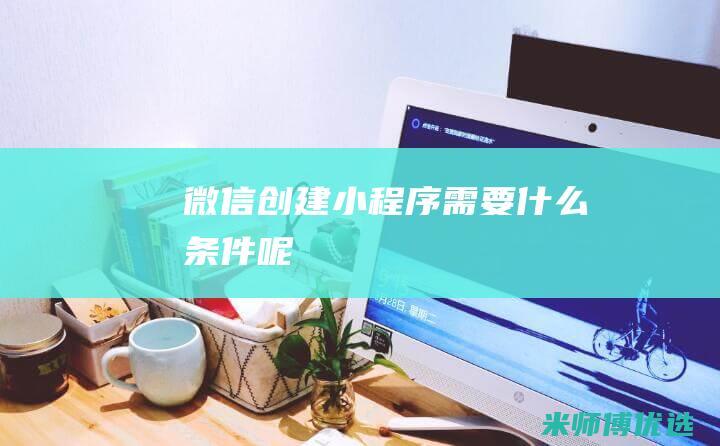 微信创建小程序需要什么条件呢