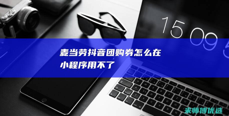 麦当劳抖音团购券怎么在小程序用不了
