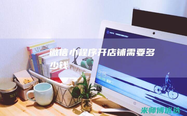 微信小程序开店铺需要多少钱