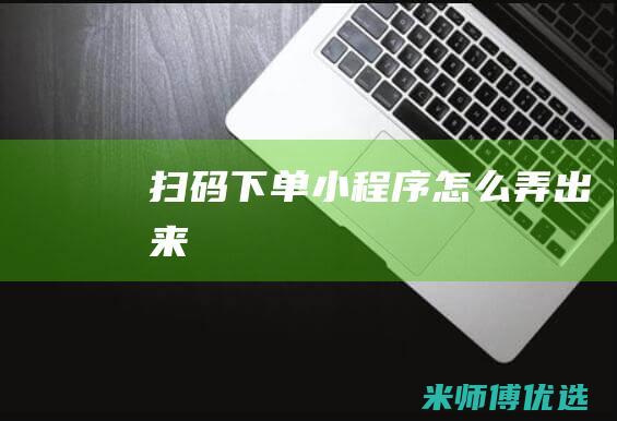 扫码下单小程序怎么弄出来