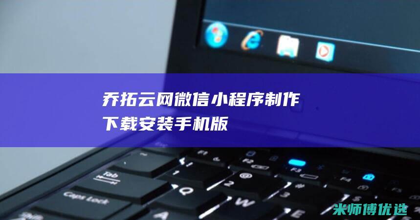 乔拓云网微信小程序制作下载安装手机版