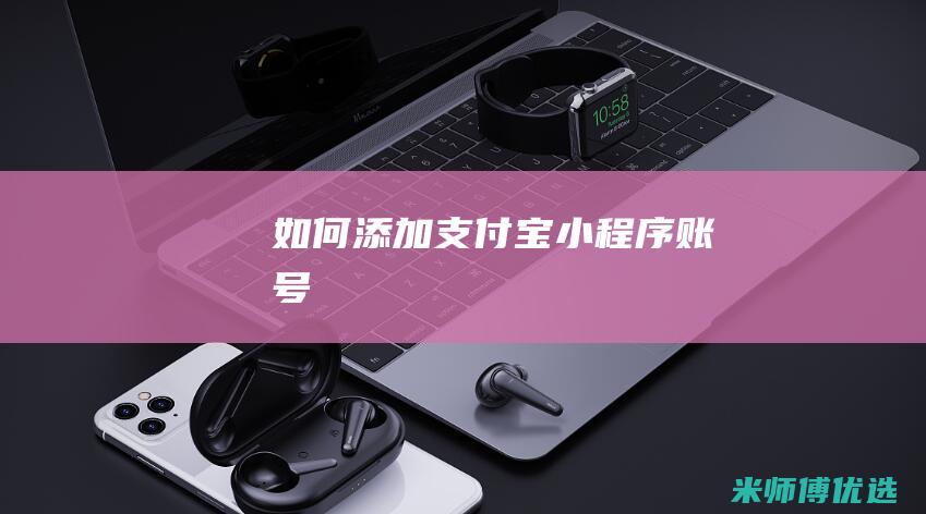 如何添加支付宝小程序账号