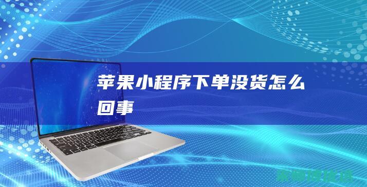 苹果小程序下单没货怎么回事