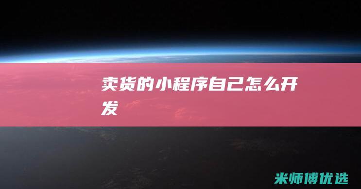 卖货的小程序自己怎么开发