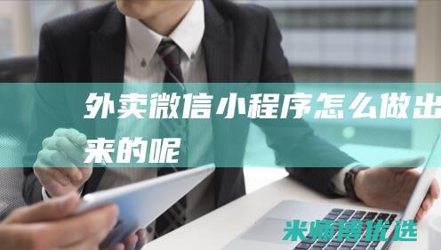 外卖微信小程序怎么做出来的呢